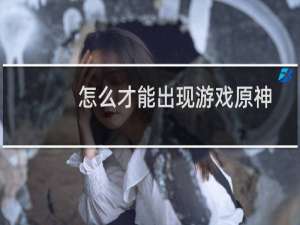 怎么才能出现游戏原神