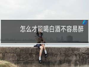 怎么才能喝白酒不容易醉