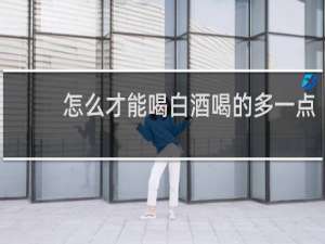 怎么才能喝白酒喝的多一点