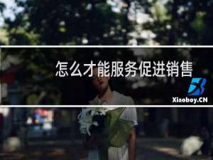 怎么才能服务促进销售
