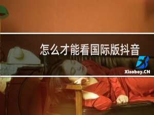 怎么才能看国际版抖音