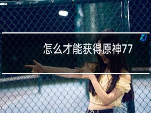 怎么才能获得原神77
