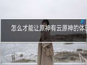 怎么才能让原神有云原神的体验