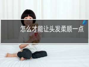 怎么才能让头发柔顺一点