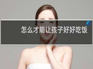怎么才能让孩子好好吃饭