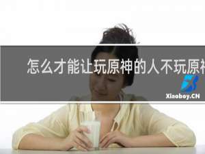 怎么才能让玩原神的人不玩原神