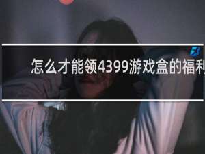 怎么才能领4399游戏盒的福利