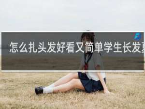 怎么扎头发好看又简单学生长发夏天