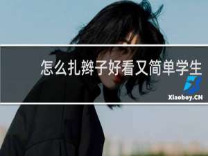 怎么扎辫子好看又简单学生