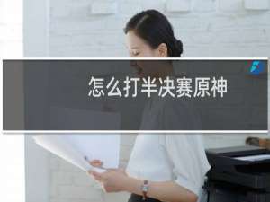 怎么打半决赛原神