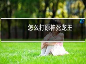 怎么打原神死龙王