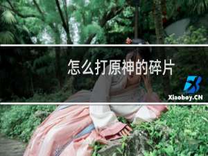 怎么打原神的碎片