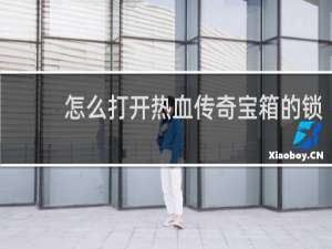 怎么打开热血传奇宝箱的锁