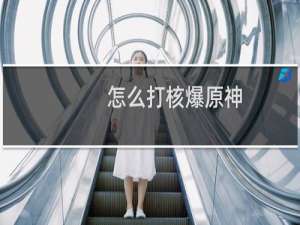 怎么打核爆原神