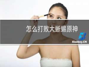 怎么打败大蜥蜴原神