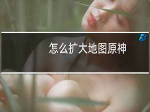 怎么扩大地图原神