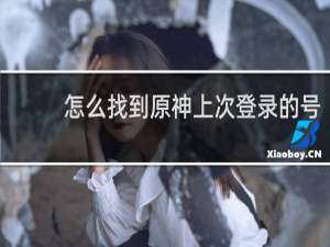 怎么找到原神上次登录的号