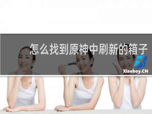 怎么找到原神中刷新的箱子