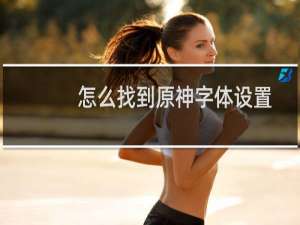 怎么找到原神字体设置