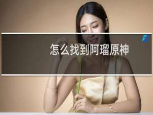 怎么找到阿瑠原神