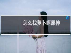 怎么找萝卜啊原神