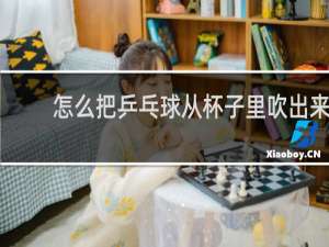 怎么把乒乓球从杯子里吹出来