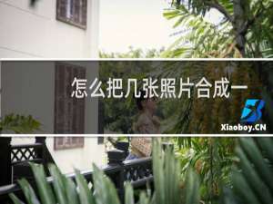 怎么把几张照片合成一张（如何把几张照片合成一张）