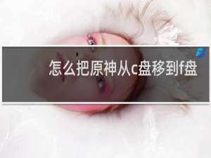 怎么把原神从c盘移到f盘