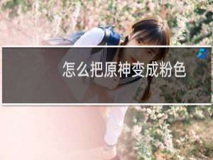 怎么把原神变成粉色