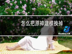 怎么把原神建模换掉