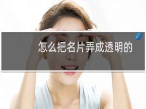 怎么把名片弄成透明的