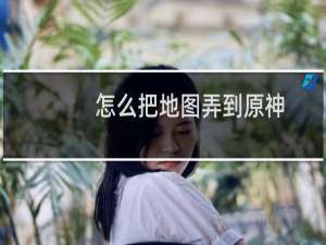 怎么把地图弄到原神
