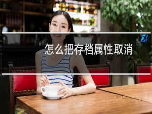 怎么把存档属性取消?（存档属性取消怎么操作）