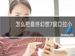 怎么把最终幻想7窗口拉小