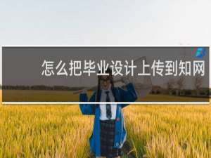 怎么把毕业设计上传到知网