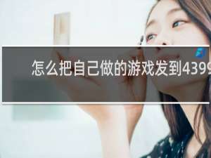怎么把自己做的游戏发到4399