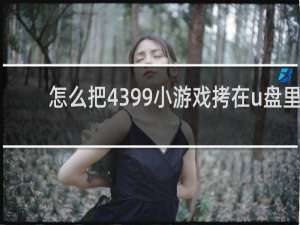 怎么把4399小游戏拷在u盘里