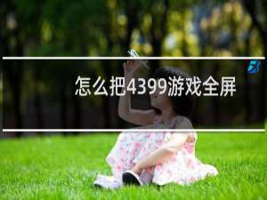 怎么把4399游戏全屏