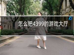怎么把4399的游戏大厅