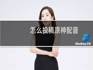 怎么投稿原神配音
