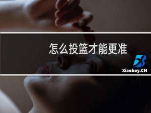 怎么投篮才能更准