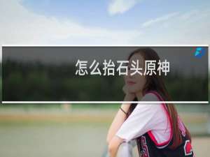 怎么抬石头原神