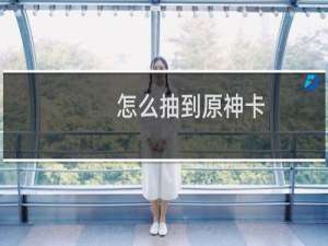 怎么抽到原神卡