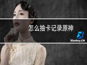 怎么抽卡记录原神