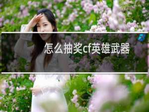 怎么抽奖cf英雄武器