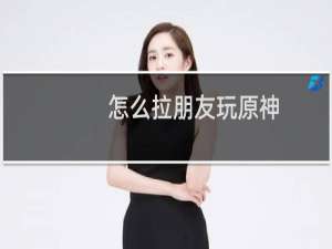 怎么拉朋友玩原神
