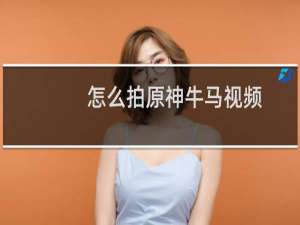 怎么拍原神牛马视频
