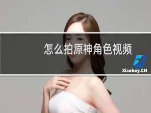 怎么拍原神角色视频