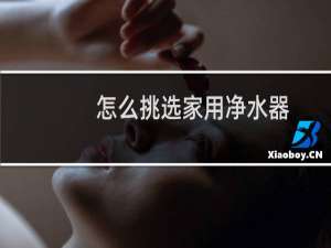 怎么挑选家用净水器