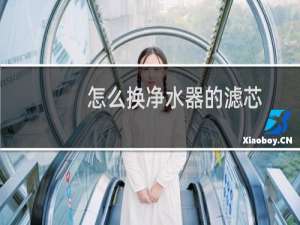怎么换净水器的滤芯